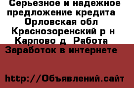 Серьезное и надежное предложение кредита - Орловская обл., Краснозоренский р-н, Карпово д. Работа » Заработок в интернете   